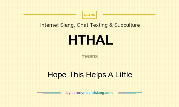 What does HTHAL mean? It stands for Hope This Helps A Little