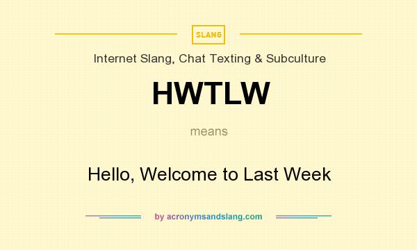What does HWTLW mean? It stands for Hello, Welcome to Last Week