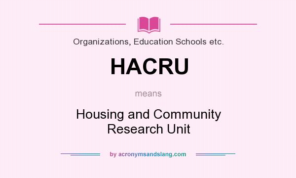 What does HACRU mean? It stands for Housing and Community Research Unit