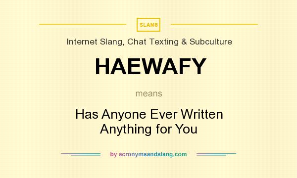 What does HAEWAFY mean? It stands for Has Anyone Ever Written Anything for You