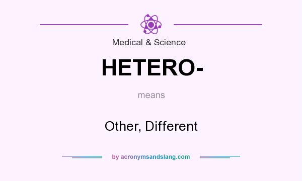 What does HETERO- mean? It stands for Other, Different