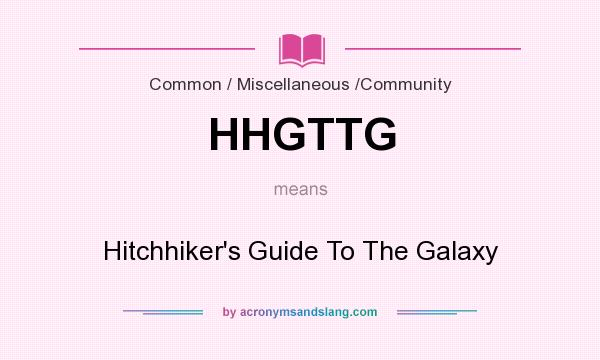 What does HHGTTG mean? It stands for Hitchhiker`s Guide To The Galaxy