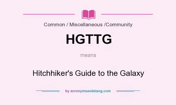 What does HGTTG mean? It stands for Hitchhiker`s Guide to the Galaxy