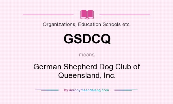 What does GSDCQ mean? It stands for German Shepherd Dog Club of Queensland, Inc.