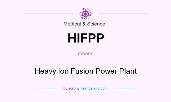 What does HIFPP mean? It stands for Heavy Ion Fusion Power Plant