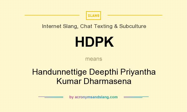 What does HDPK mean? It stands for Handunnettige Deepthi Priyantha Kumar Dharmasena