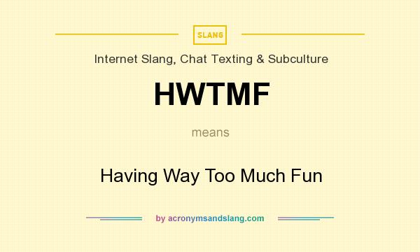 What does HWTMF mean? It stands for Having Way Too Much Fun