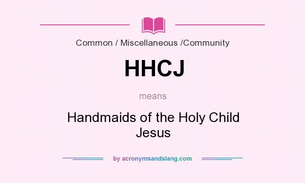 What does HHCJ mean? It stands for Handmaids of the Holy Child Jesus
