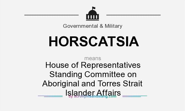 What does HORSCATSIA mean? It stands for House of Representatives Standing Committee on Aboriginal and Torres Strait Islander Affairs