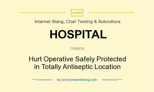 What does HOSPITAL mean? It stands for Hurt Operative Safely Protected in Totally Antiseptic Location