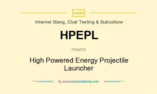 What does HPEPL mean? It stands for High Powered Energy Projectile Launcher