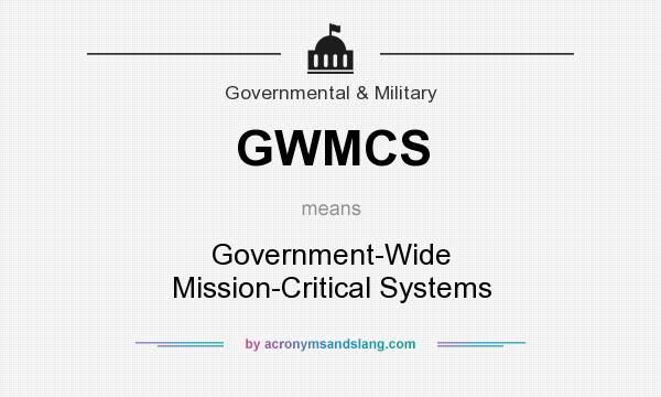 What does GWMCS mean? It stands for Government-Wide Mission-Critical Systems