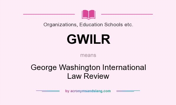 What does GWILR mean? It stands for George Washington International Law Review