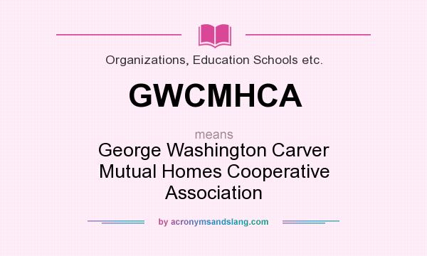 What does GWCMHCA mean? It stands for George Washington Carver Mutual Homes Cooperative Association