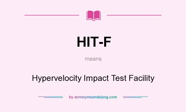 What does HIT-F mean? It stands for Hypervelocity Impact Test Facility