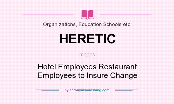 What does HERETIC mean? It stands for Hotel Employees Restaurant Employees to Insure Change
