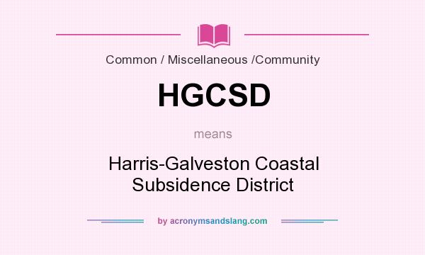 What does HGCSD mean? It stands for Harris-Galveston Coastal Subsidence District