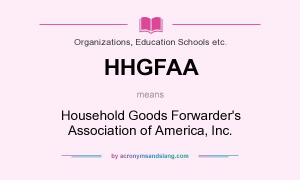 What does HHGFAA mean? It stands for Household Goods Forwarder`s Association of America, Inc.