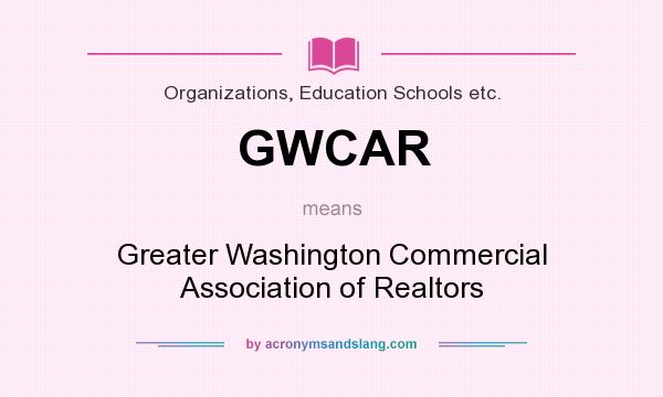 What does GWCAR mean? It stands for Greater Washington Commercial Association of Realtors