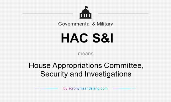 What does HAC S&I mean? It stands for House Appropriations Committee, Security and Investigations