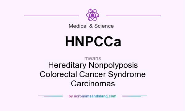What does HNPCCa mean? It stands for Hereditary Nonpolyposis Colorectal Cancer Syndrome Carcinomas