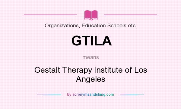 What does GTILA mean? It stands for Gestalt Therapy Institute of Los Angeles