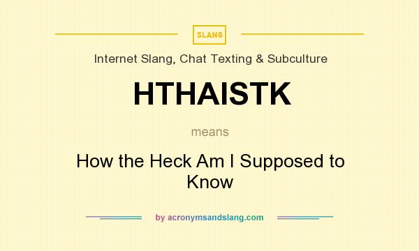 What does HTHAISTK mean? It stands for How the Heck Am I Supposed to Know