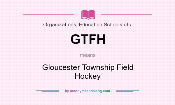 What does GTFH mean? It stands for Gloucester Township Field Hockey