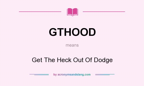 What does GTHOOD mean? It stands for Get The Heck Out Of Dodge
