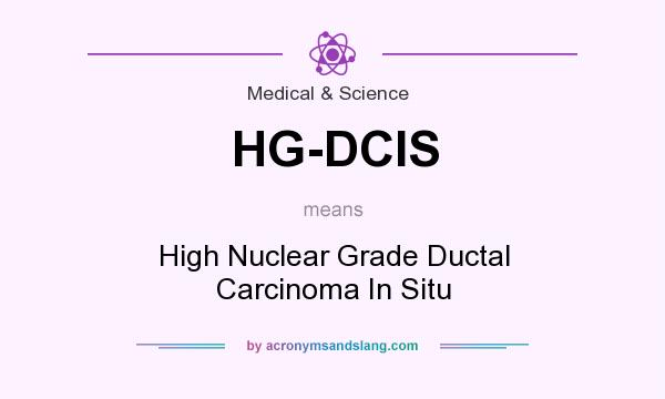 What does HG-DCIS mean? It stands for High Nuclear Grade Ductal Carcinoma In Situ