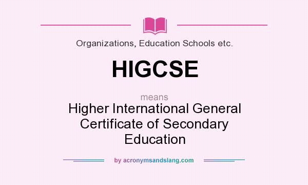 What does HIGCSE mean? It stands for Higher International General Certificate of Secondary Education