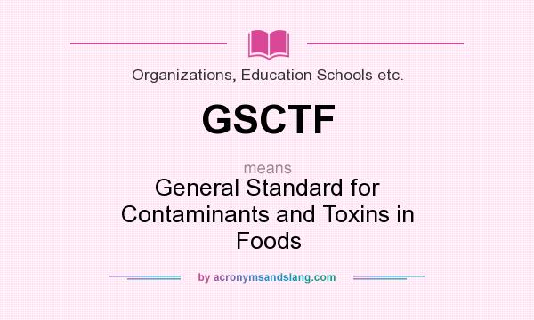 What does GSCTF mean? It stands for General Standard for Contaminants and Toxins in Foods