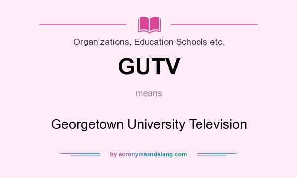 What does GUTV mean? It stands for Georgetown University Television