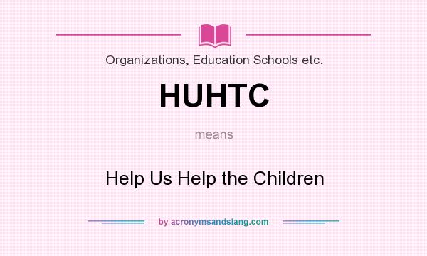What does HUHTC mean? It stands for Help Us Help the Children