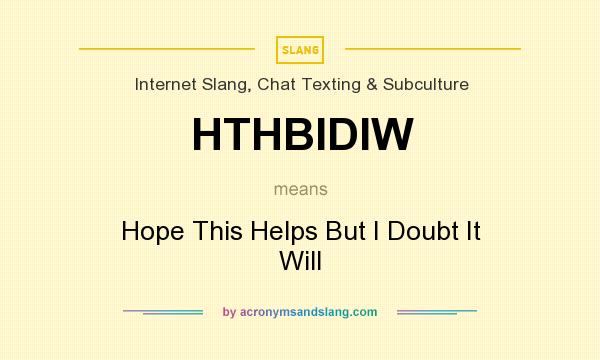 What does HTHBIDIW mean? It stands for Hope This Helps But I Doubt It Will
