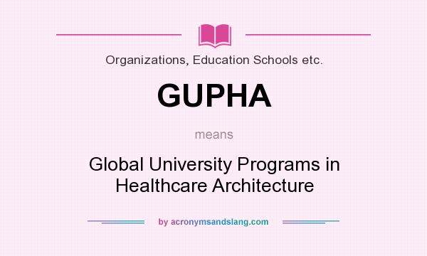 What does GUPHA mean? It stands for Global University Programs in Healthcare Architecture