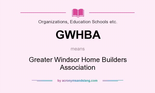 What does GWHBA mean? It stands for Greater Windsor Home Builders Association