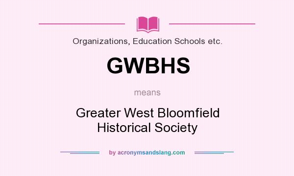 What does GWBHS mean? It stands for Greater West Bloomfield Historical Society