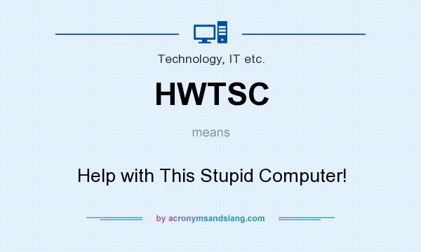 What does HWTSC mean? It stands for Help with This Stupid Computer!