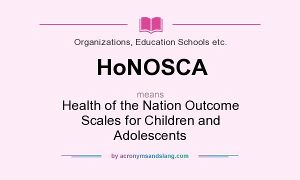 What does HoNOSCA mean? It stands for Health of the Nation Outcome Scales for Children and Adolescents