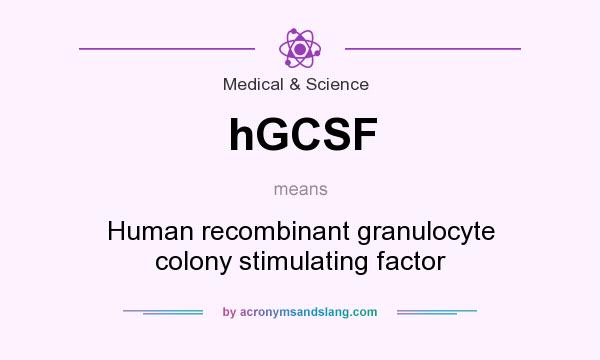 What does hGCSF mean? It stands for Human recombinant granulocyte colony stimulating factor