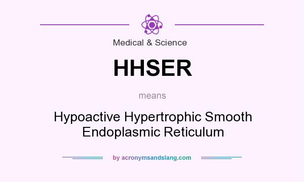 What does HHSER mean? It stands for Hypoactive Hypertrophic Smooth Endoplasmic Reticulum