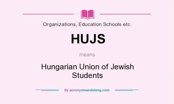 What does HUJS mean? It stands for Hungarian Union of Jewish Students