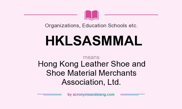 What does HKLSASMMAL mean? It stands for Hong Kong Leather Shoe and Shoe Material Merchants Association, Ltd.