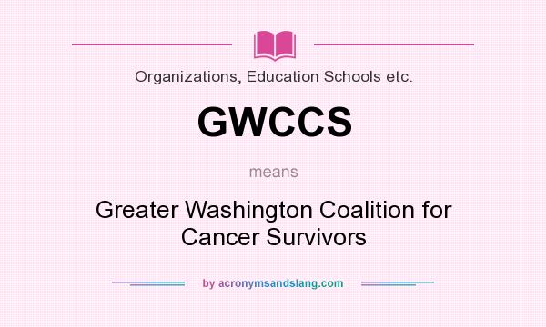 What does GWCCS mean? It stands for Greater Washington Coalition for Cancer Survivors