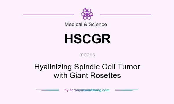 What does HSCGR mean? It stands for Hyalinizing Spindle Cell Tumor with Giant Rosettes