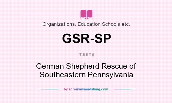 What does GSR-SP mean? It stands for German Shepherd Rescue of Southeastern Pennsylvania