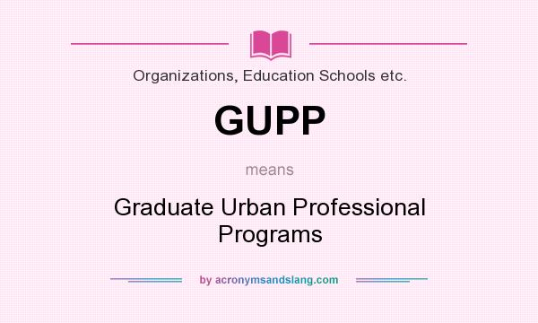 What does GUPP mean? It stands for Graduate Urban Professional Programs