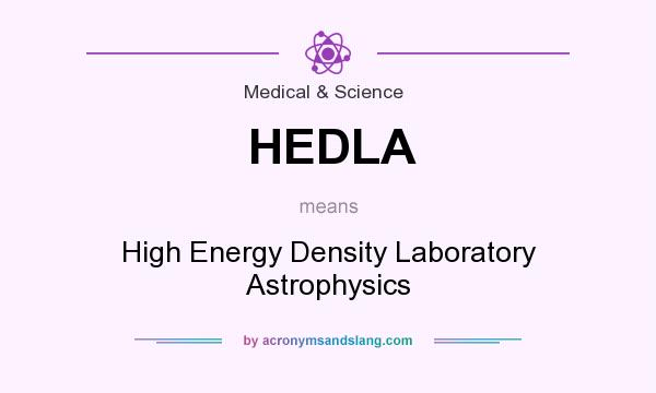 What does HEDLA mean? It stands for High Energy Density Laboratory Astrophysics