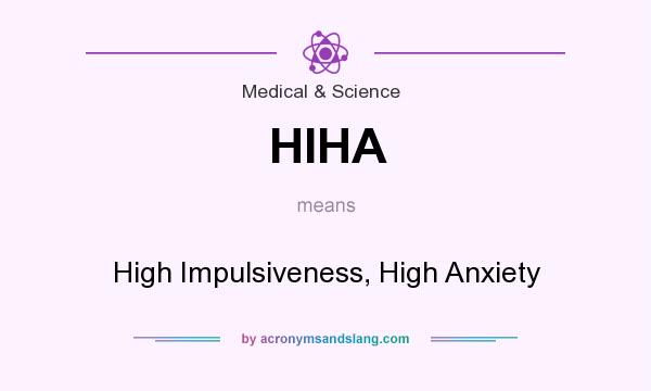 What does HIHA mean? It stands for High Impulsiveness, High Anxiety